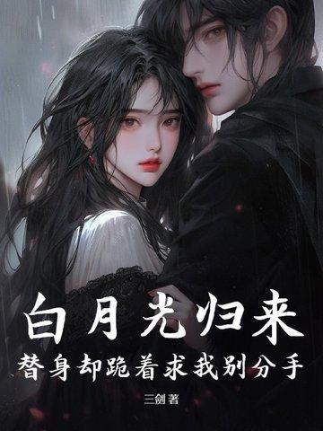 白月光归来，替身却跪着求我别分手