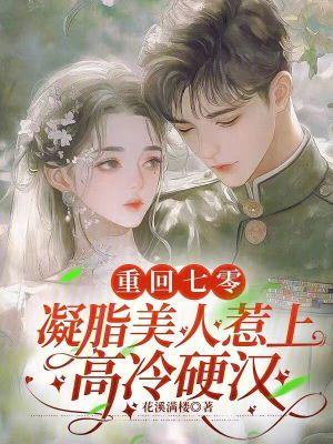 重回七零，凝脂美人惹上高冷硬汉