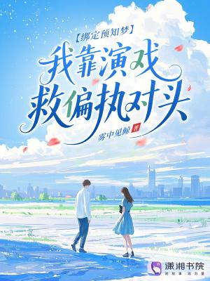 绑定预知梦，我靠演戏救偏执对头